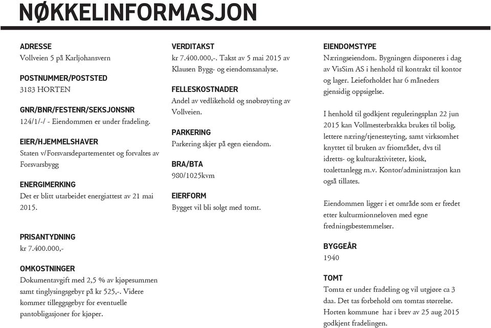 000,- OMKOSTNINGER Dokumentavgift med 2,5 % av kjøpesummen samt tinglysingsgebyr på kr 525,-. Videre kommer tilleggsgebyr for eventuelle pantobligasjoner for kjøper. VERDITAKST kr 7.400.000,-. Takst av 5 mai 2015 av Klausen Bygg- og eiendomsanalyse.