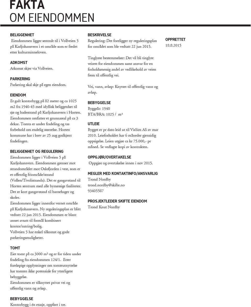 Eiendommen omfatter et grunnareal på ca 3 dekar. Tomta er under fradeling og tas forbehold om endelig størrelse. Horten kommune har i brev av 25 aug godkjent fradelingen.