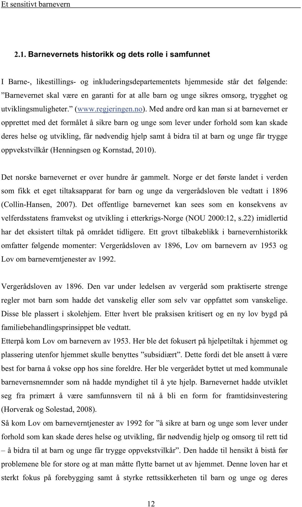 Med andre ord kan man si at barnevernet er opprettet med det formålet å sikre barn og unge som lever under forhold som kan skade deres helse og utvikling, får nødvendig hjelp samt å bidra til at barn