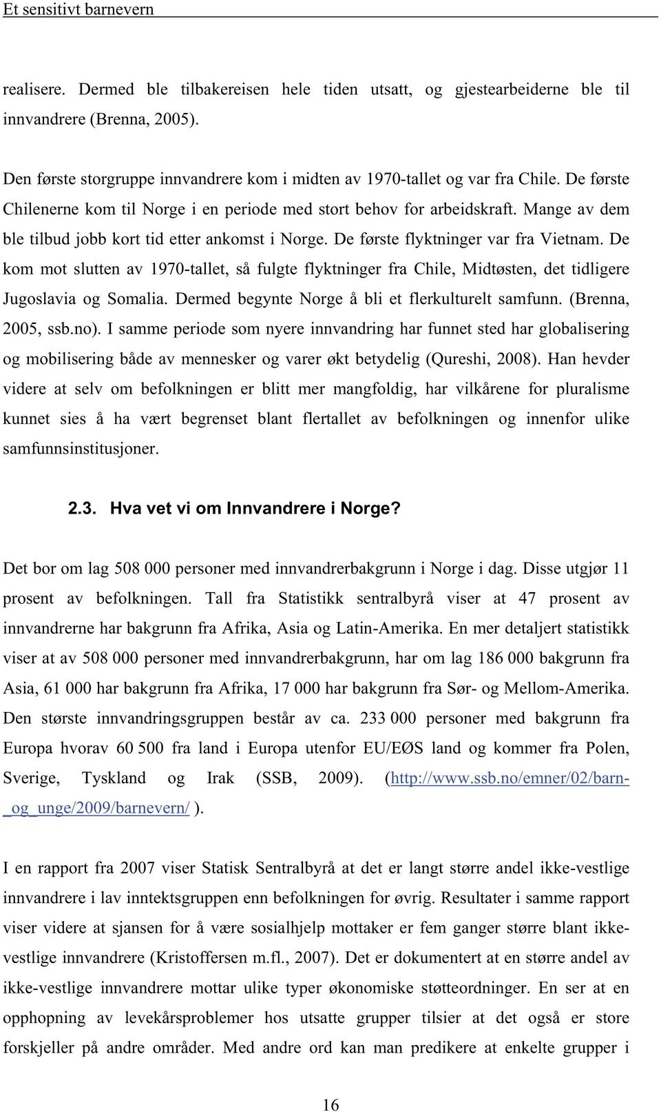 De kom mot slutten av 1970-tallet, så fulgte flyktninger fra Chile, Midtøsten, det tidligere Jugoslavia og Somalia. Dermed begynte Norge å bli et flerkulturelt samfunn. (Brenna, 2005, ssb.no).