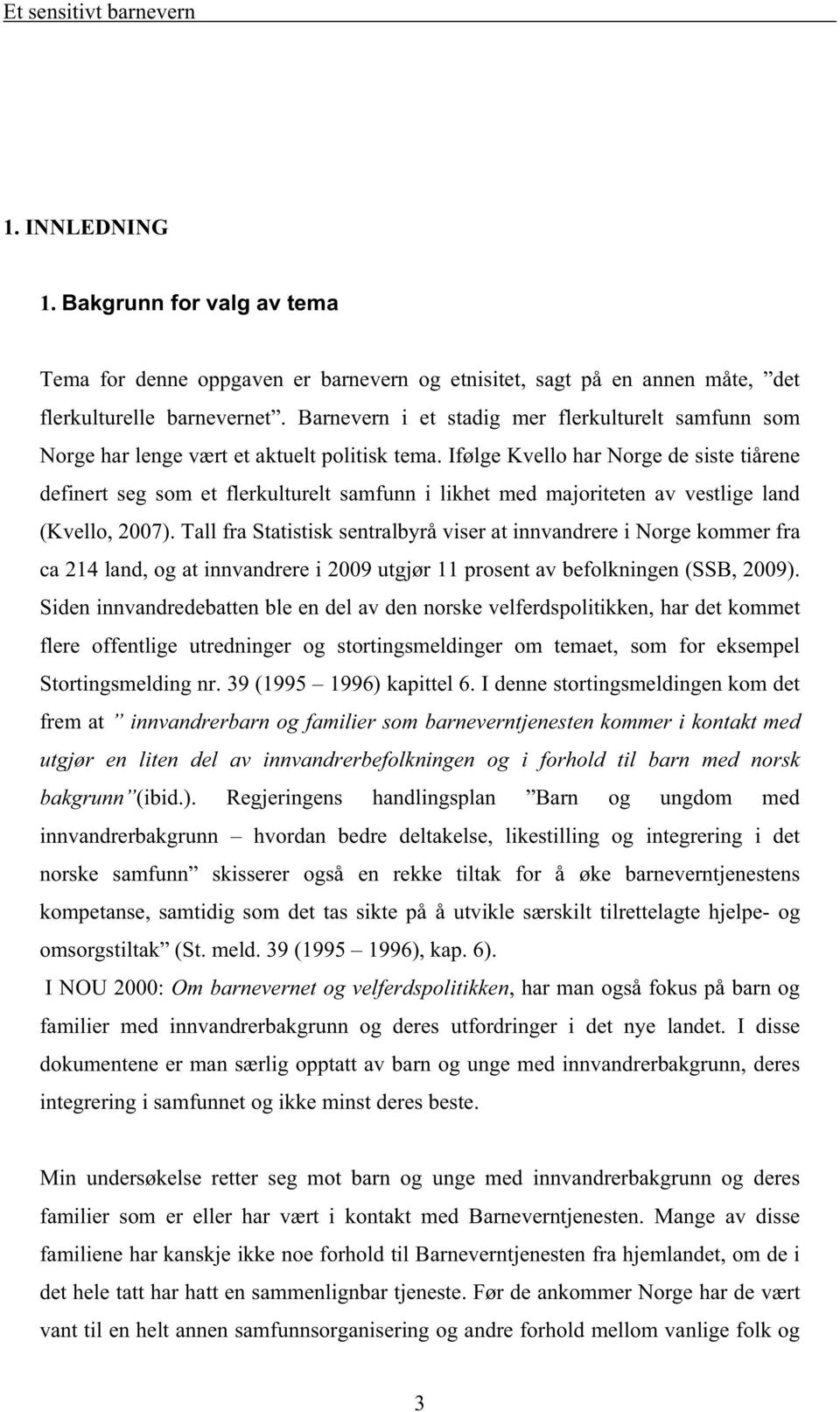 Ifølge Kvello har Norge de siste tiårene definert seg som et flerkulturelt samfunn i likhet med majoriteten av vestlige land (Kvello, 2007).