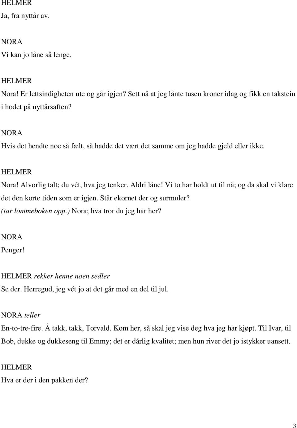 Vi to har holdt ut til nå; og da skal vi klare det den korte tiden som er igjen. Står ekornet der og surmuler? (tar lommeboken opp.) Nora; hva tror du jeg har her? Penger!