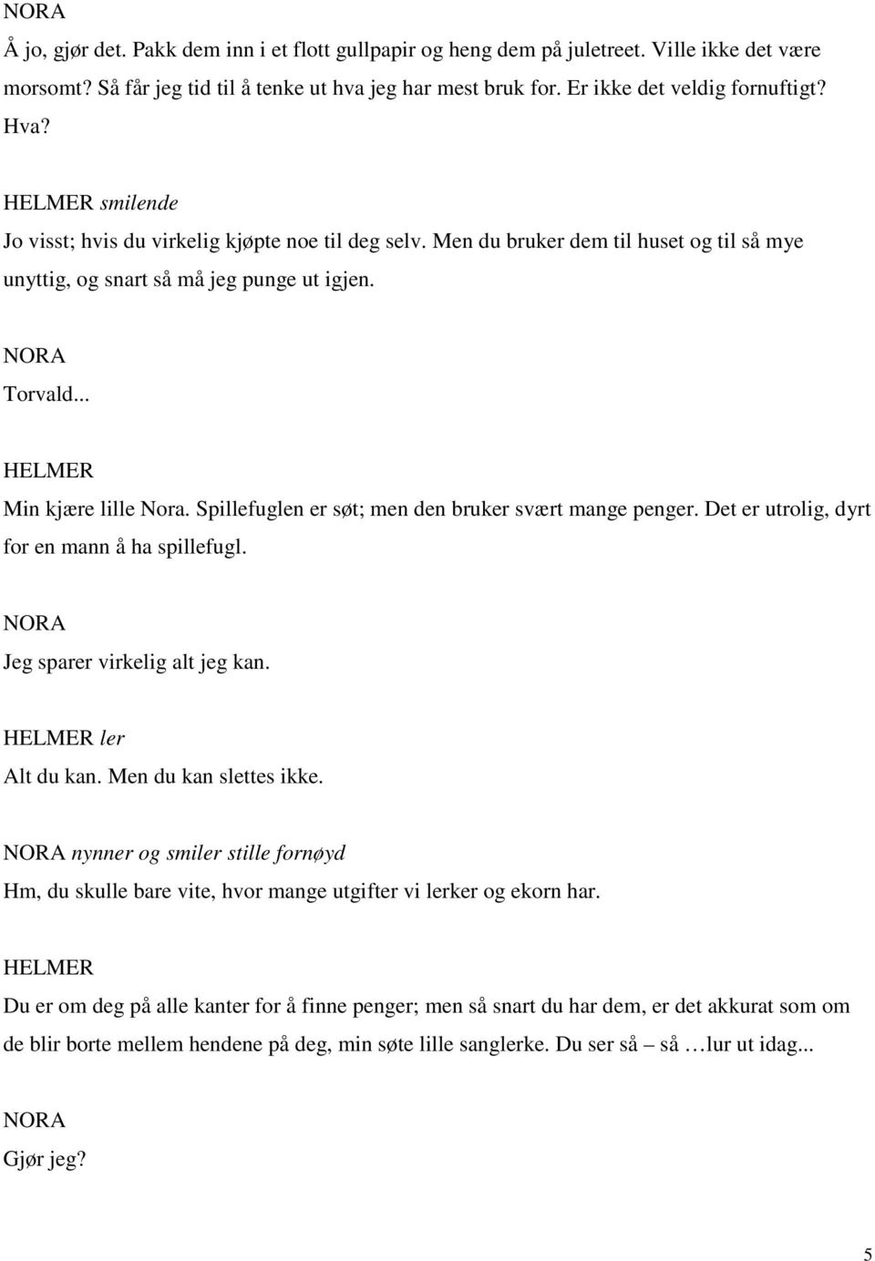 Spillefuglen er søt; men den bruker svært mange penger. Det er utrolig, dyrt for en mann å ha spillefugl. Jeg sparer virkelig alt jeg kan. ler Alt du kan. Men du kan slettes ikke.