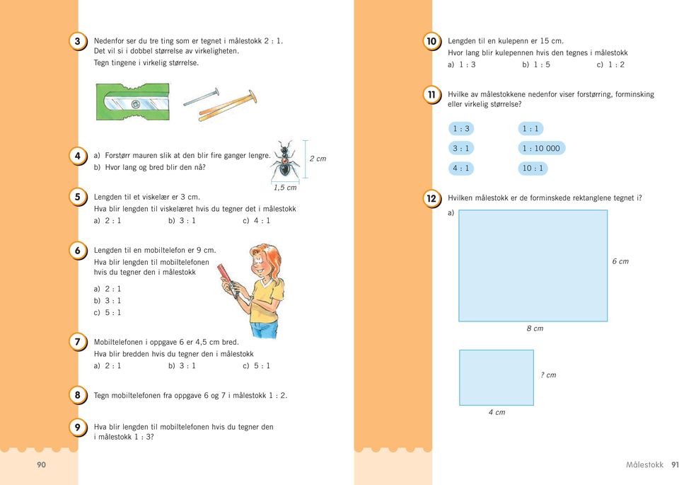 1 : 3 1 : 1 4 a) Forstørr mauren slik at den blir fire ganger lengre. b) Hvor lang og bred blir den nå? 2 cm 3 : 1 1 : 10 000 4 : 1 10 : 1 5 1,5 cm Lengden til et viskelær er 3 cm.