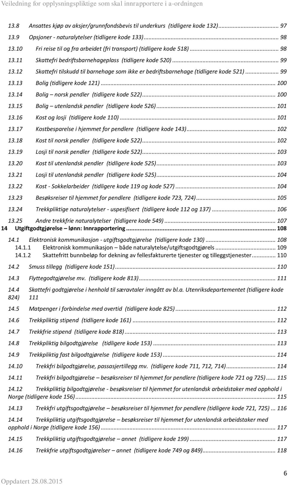 12 Skattefri tilskudd til barnehage som ikke er bedriftsbarnehage (tidligere kode 521)... 99 13.13 Bolig (tidligere kode 121)... 100 13.14 Bolig norsk pendler (tidligere kode 522)... 100 13.15 Bolig utenlandsk pendler (tidligere kode 526).