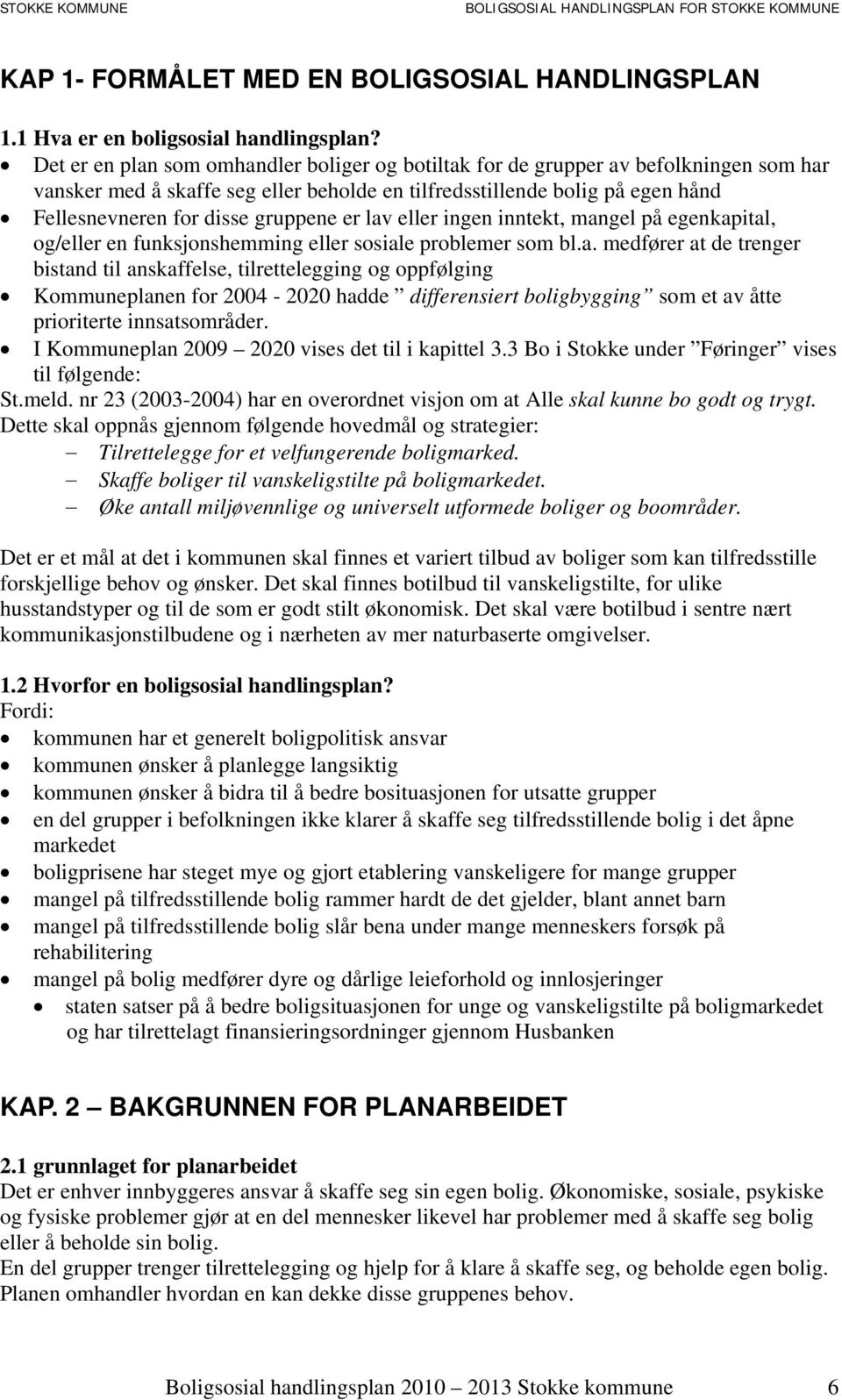 gruppene er lav eller ingen inntekt, mangel på egenkapital, og/eller en funksjonshemming eller sosiale problemer som bl.a. medfører at de trenger bistand til anskaffelse, tilrettelegging og oppfølging Kommuneplanen for 2004-2020 hadde differensiert boligbygging som et av åtte prioriterte innsatsområder.