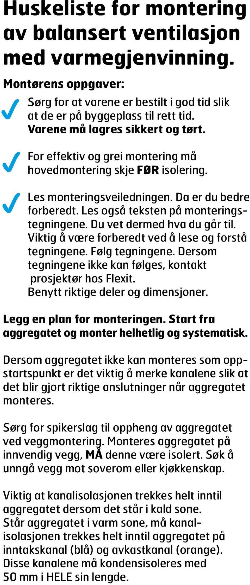 Les også teksten på monteringstegningene. Du vet dermed hva du går til. Viktig å være forberedt ved å lese og forstå tegningene. Følg tegningene.