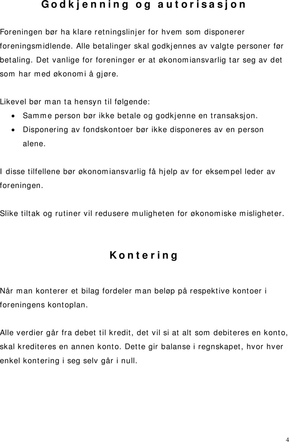 Disponering av fondskontoer bør ikke disponeres av en person alene. I disse tilfellene bør økonomiansvarlig få hjelp av for eksempel leder av foreningen.