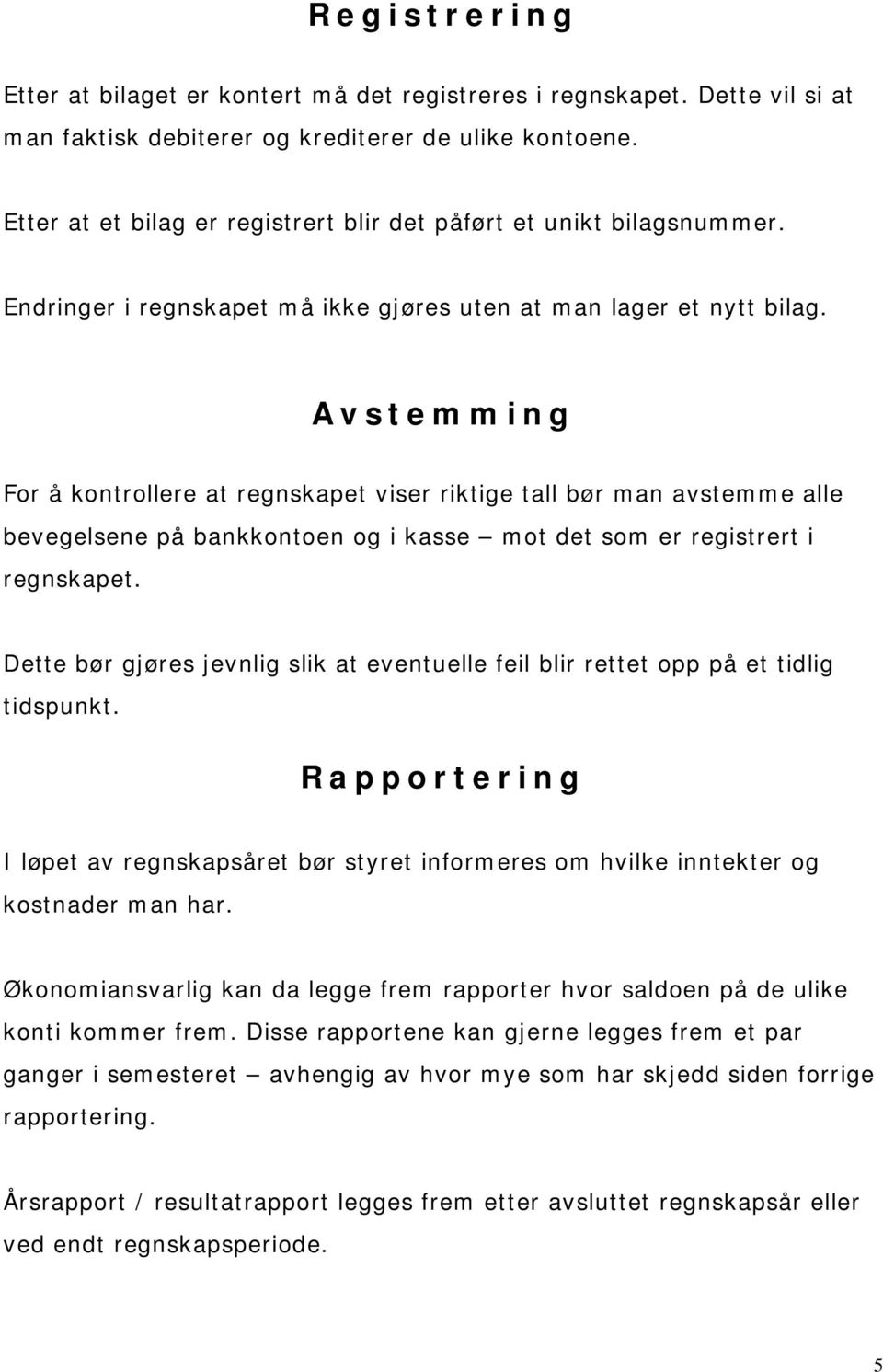 Avstemming For å kontrollere at regnskapet viser riktige tall bør man avstemme alle bevegelsene på bankkontoen og i kasse mot det som er registrert i regnskapet.