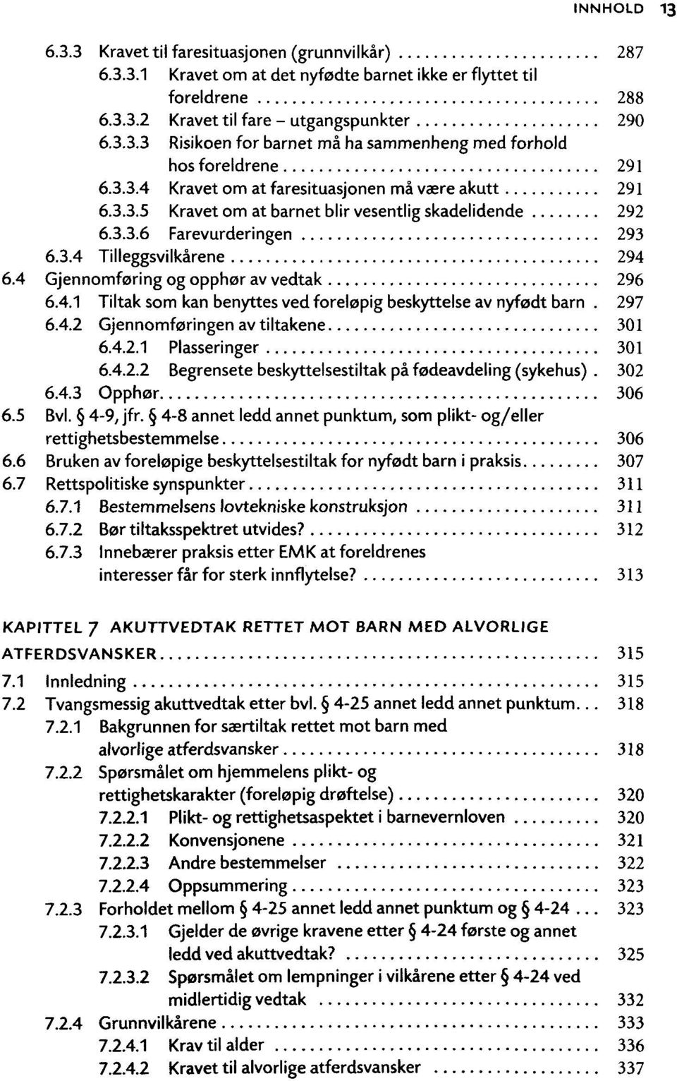 4 Gjennomforing og opphor av vedtak 296 6.4.1 Tiltak som kan benyttes ved forelopig beskyttelse av nyfodt barn. 297 6.4.2 Gjennomforingen avtiltakene 301 6.4.2.1 Plasseringer 301 6.4.2.2 Begrensetebeskyttelsestiltakpàf0deavdeling(sykehus).