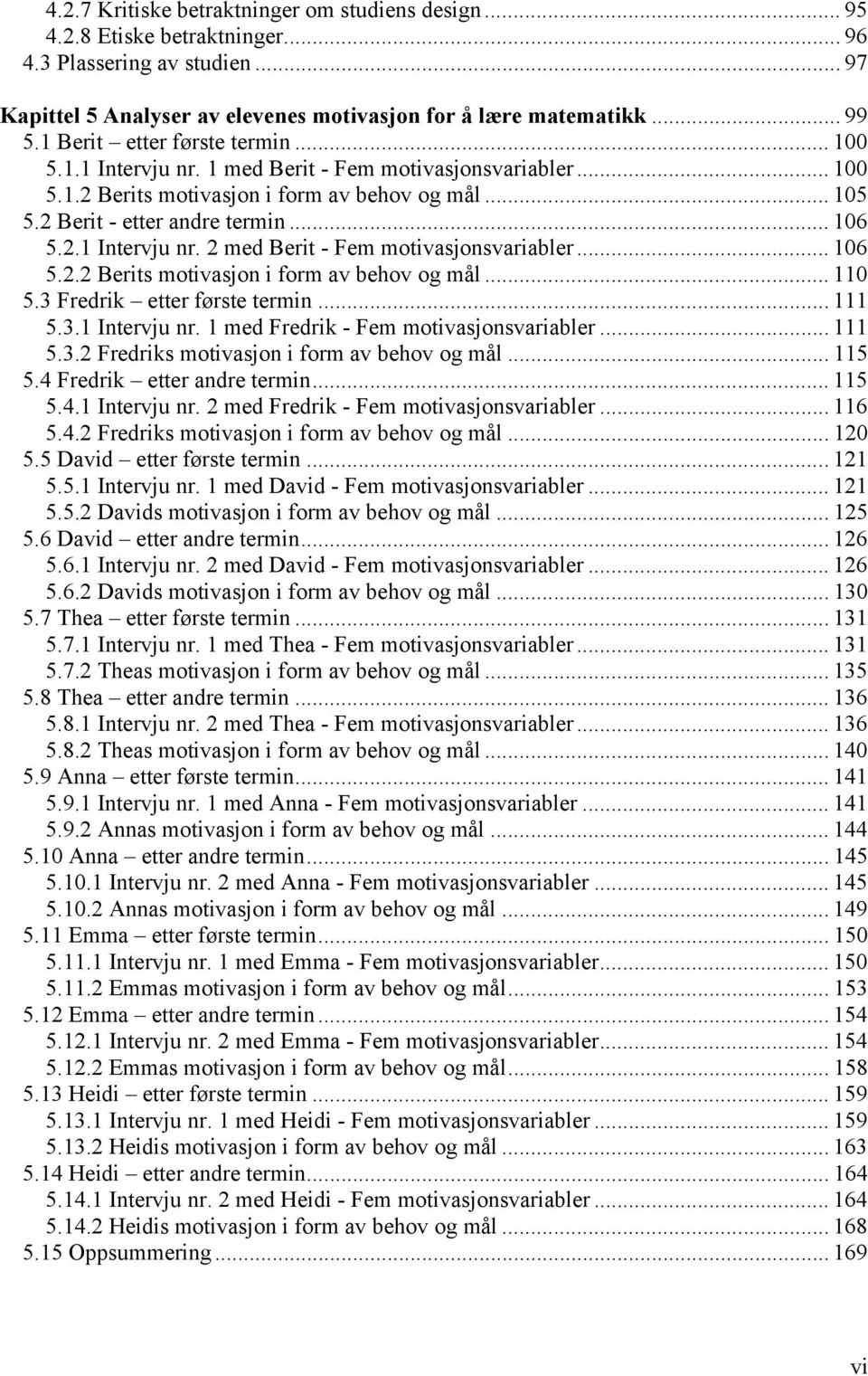 .. 106 5.2.2 Berits motivasjon i form av behov og mål... 110 5.3 Fredrik etter første termin... 111 5.3.1 Intervju nr. 1 med Fredrik - Fem motivasjonsvariabler... 111 5.3.2 Fredriks motivasjon i form av behov og mål.