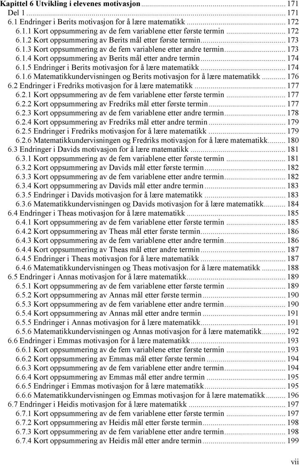 .. 174 6.1.6 Matematikkundervisningen og Berits motivasjon for å lære matematikk... 176 6.2 Endringer i Fredriks motivasjon for å lære matematikk... 177 6.2.1 Kort oppsummering av de fem variablene etter første termin.