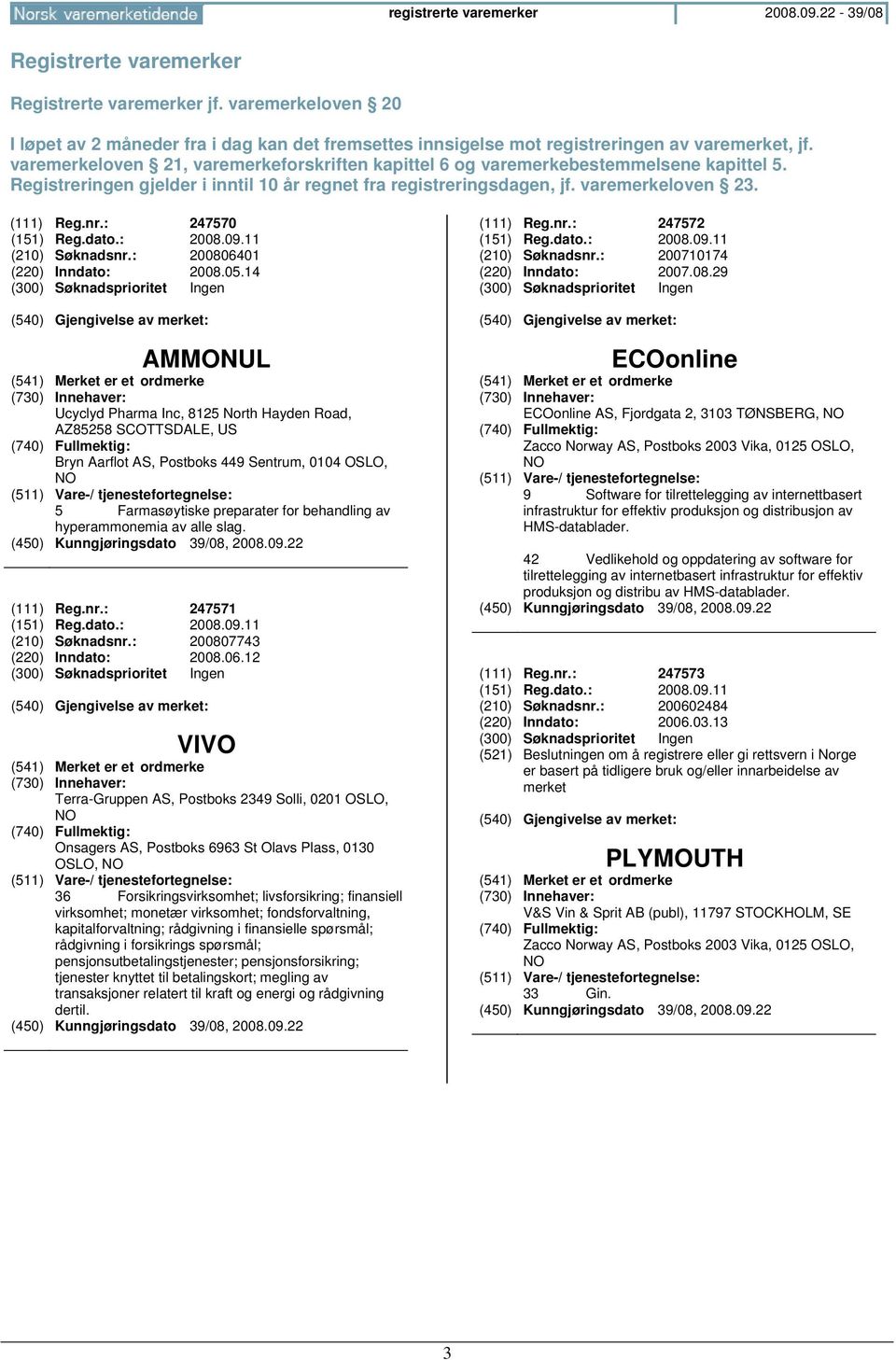 varemerkeloven 21, varemerkeforskriften kapittel 6 og varemerkebestemmelsene kapittel 5. Registreringen gjelder i inntil 10 år regnet fra registreringsdagen, jf. varemerkeloven 23. (111) Reg.nr.