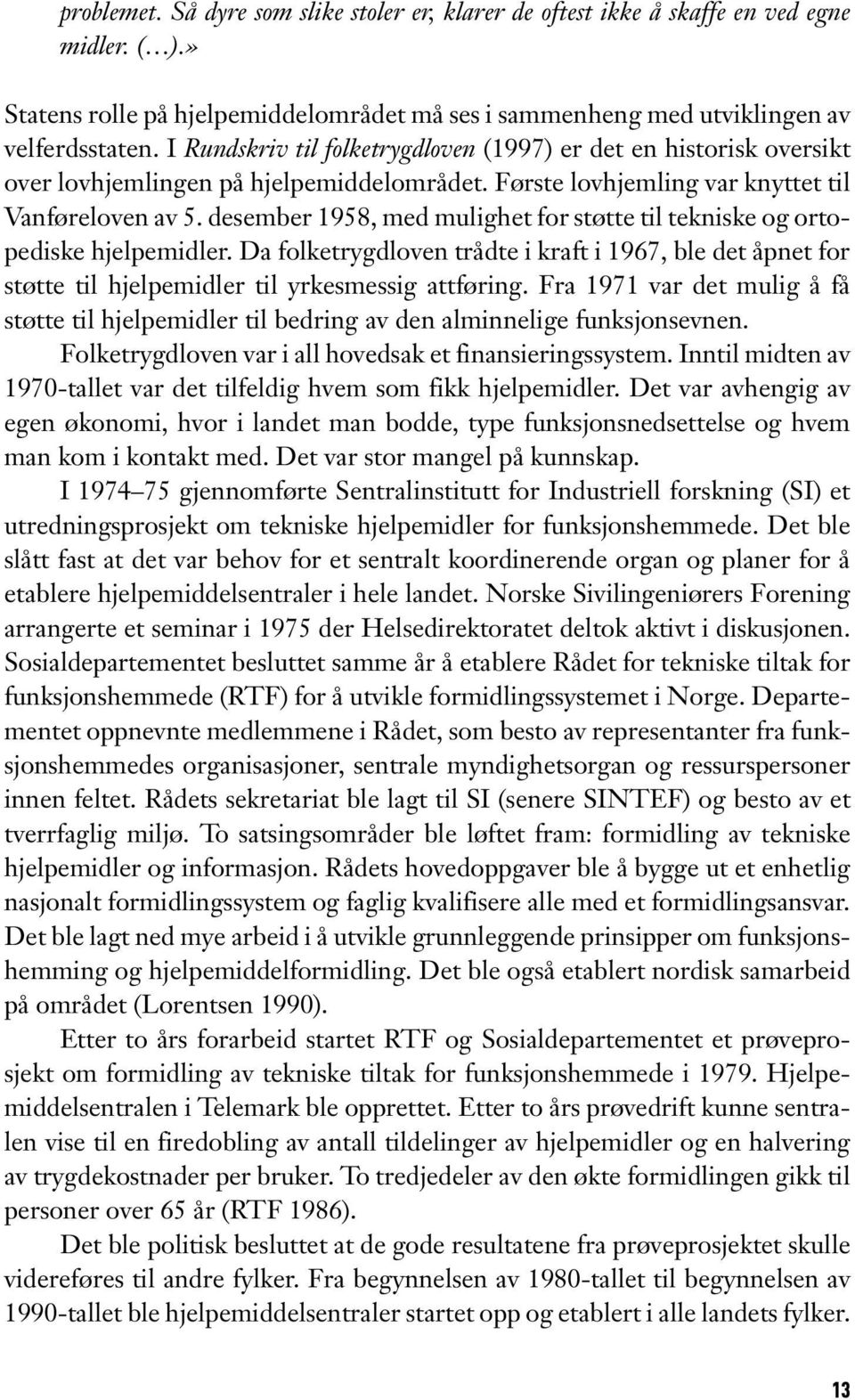 desember 1958, med mulighet for støtte til tekniske og ortopediske hjelpemidler. Da folketrygdloven trådte i kraft i 1967, ble det åpnet for støtte til hjelpemidler til yrkesmessig attføring.