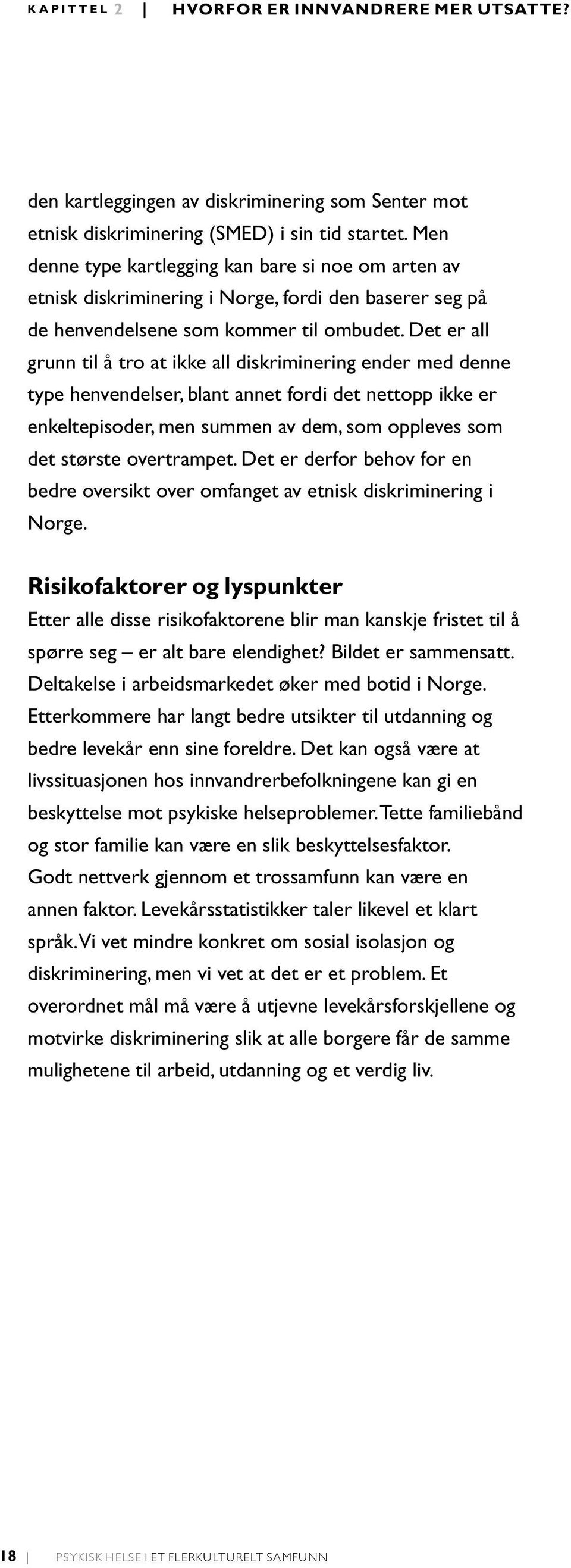 Det er all grunn til å tro at ikke all diskriminering ender med denne type henvendelser, blant annet fordi det nettopp ikke er enkeltepisoder, men summen av dem, som oppleves som det største