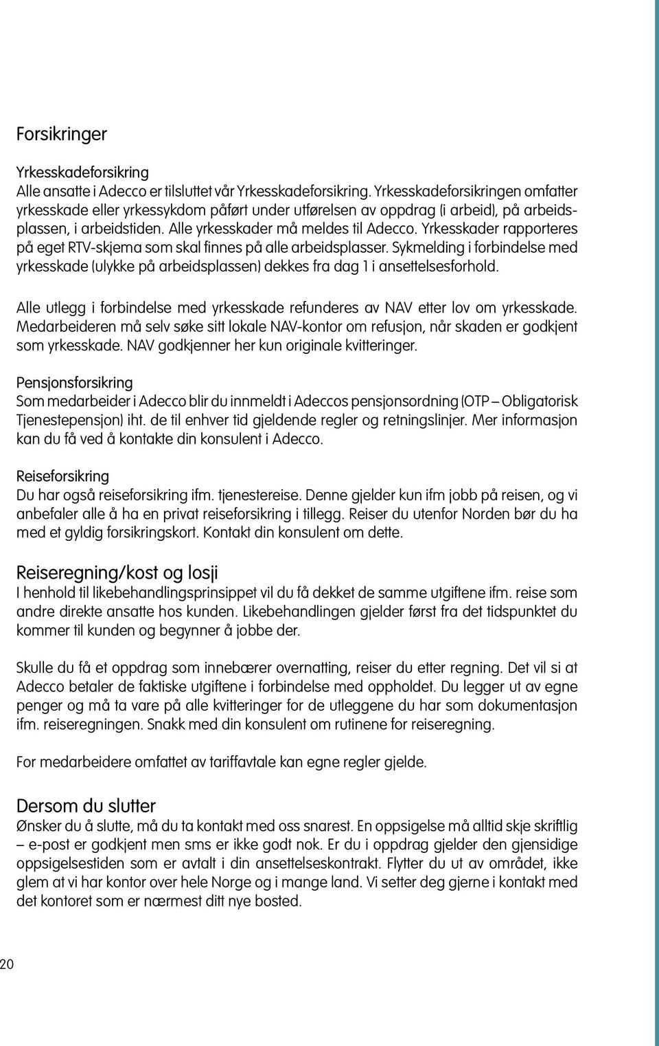 Yrkesskader rapporteres på eget RTV-skjema som skal finnes på alle arbeidsplasser. Sykmelding i forbindelse med yrkesskade (ulykke på arbeidsplassen) dekkes fra dag 1 i ansettelses forhold.