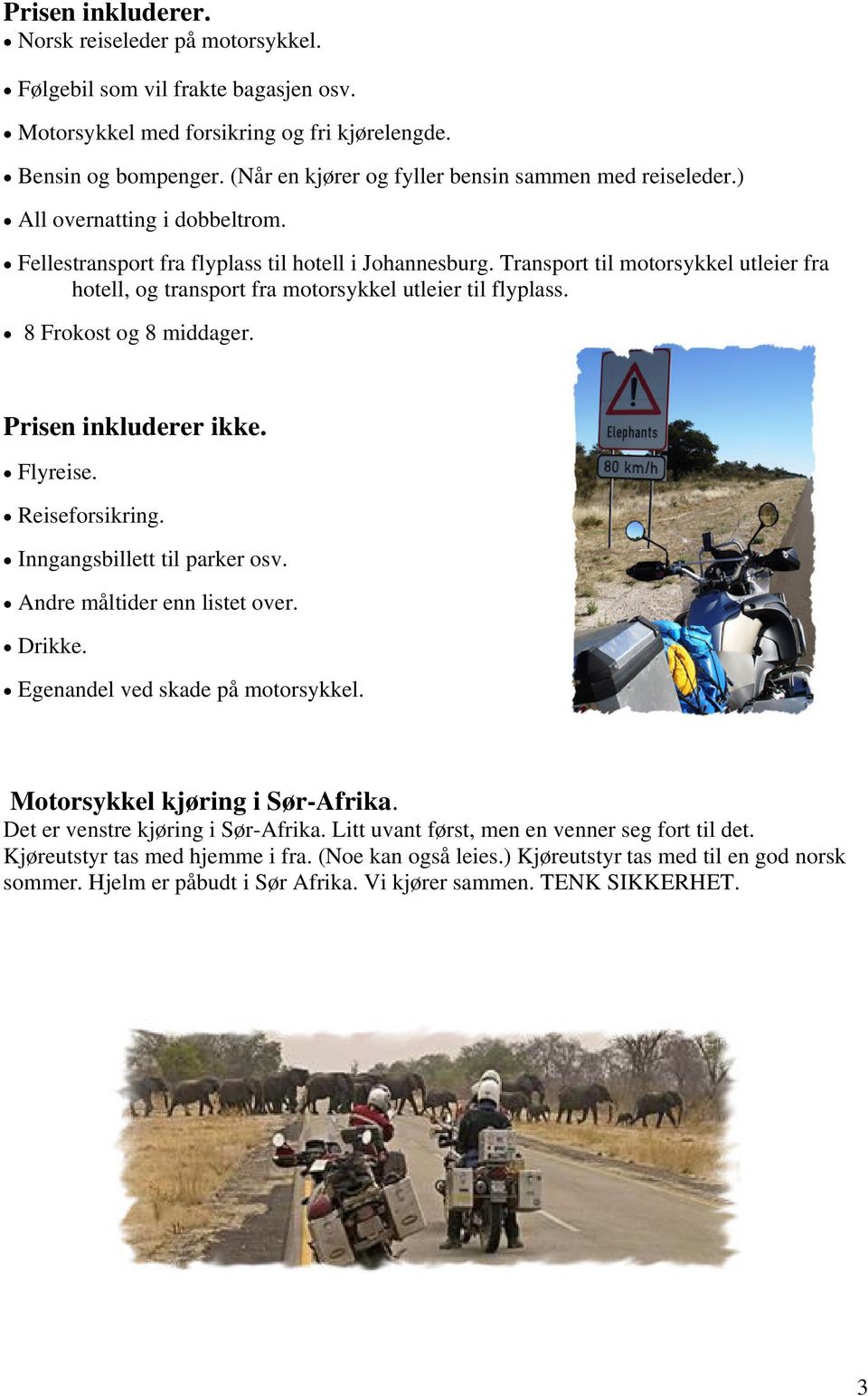 Transport til motorsykkel utleier fra hotell, og transport fra motorsykkel utleier til flyplass. 8 Frokost og 8 middager. Prisen inkluderer ikke. Flyreise. Reiseforsikring.