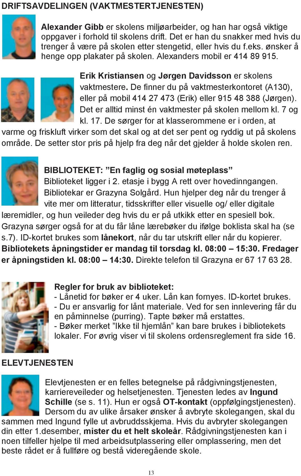 Erik Kristiansen og Jørgen Davidsson er skolens vaktmestere. De finner du på vaktmesterkontoret (A130), eller på mobil 414 27 473 (Erik) eller 915 48 388 (Jørgen).