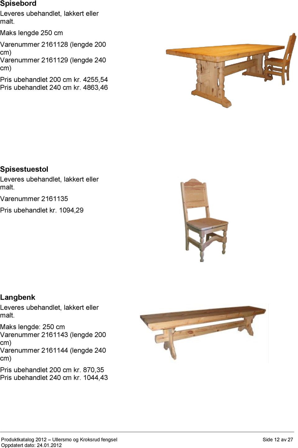 4255,54 Pris ubehandlet 240 cm kr. 4863,46 Spisestuestol Leveres ubehandlet, lakkert eller malt. Varenummer 2161135 Pris ubehandlet kr.