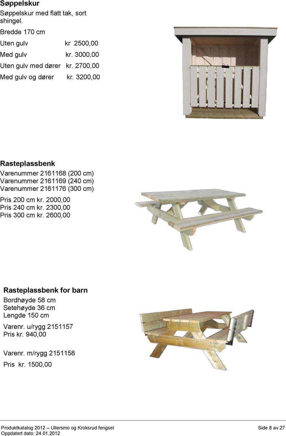 3200,00 Rasteplassbenk Varenummer 2161168 (200 cm) Varenummer 2161169 (240 cm) Varenummer 2161176 (300 cm) Pris 200 cm kr.