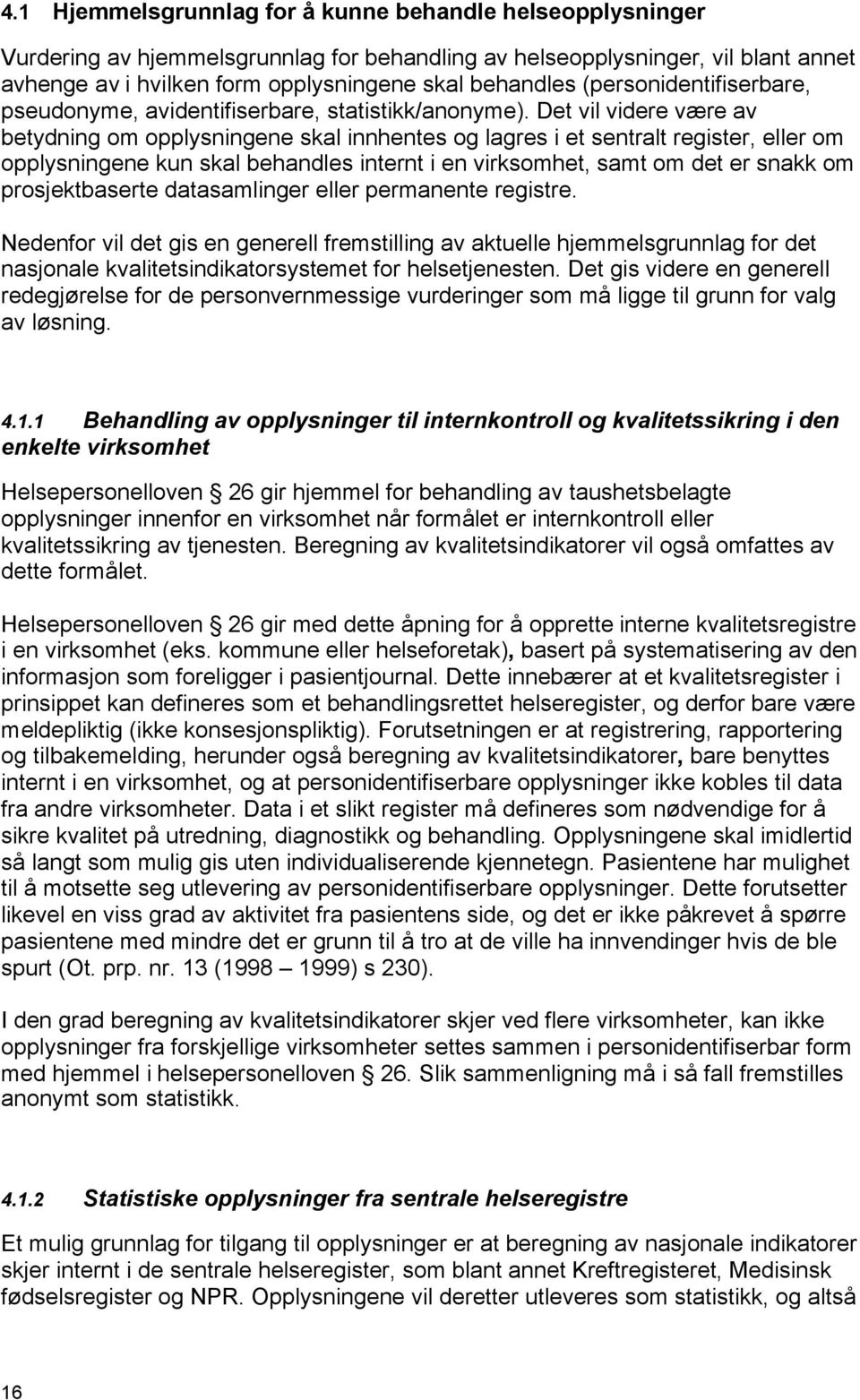 Det vil videre være av betydning om opplysningene skal innhentes og lagres i et sentralt register, eller om opplysningene kun skal behandles internt i en virksomhet, samt om det er snakk om