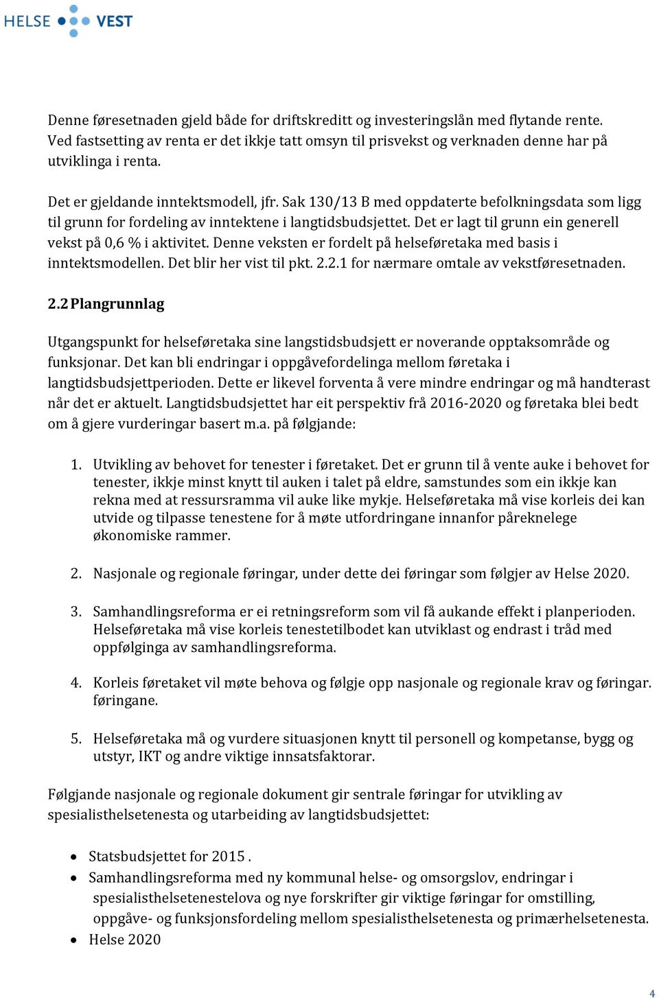 Det er lagt til grunn ein generell vekst på 0,6 % i aktivitet. Denne veksten er fordelt på helseføretaka med basis i inntektsmodellen. Det blir her vist til pkt. 2.