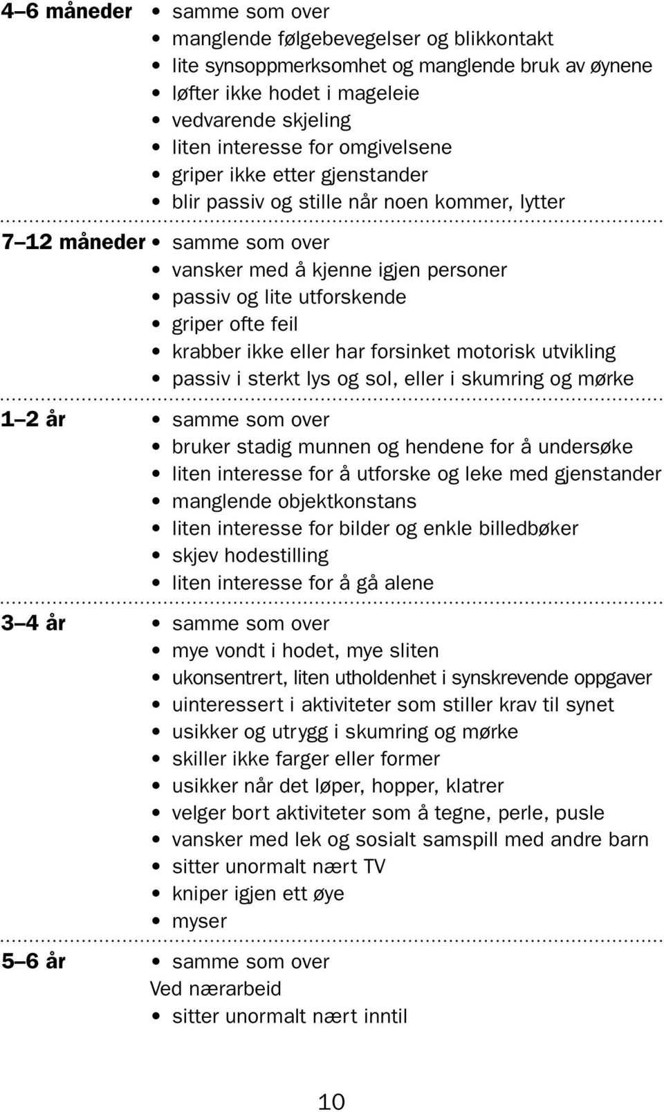 eller har forsinket motorisk utvikling passiv i sterkt lys og sol, eller i skumring og mørke 1 2 år samme som over bruker stadig munnen og hendene for å undersøke liten interesse for å utforske og