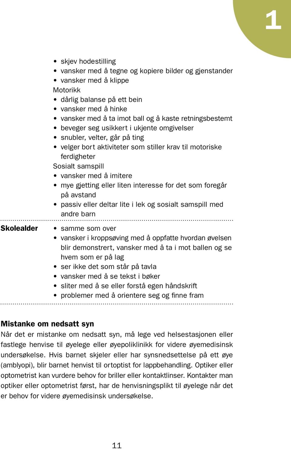 gjetting eller liten interesse for det som foregår på avstand passiv eller deltar lite i lek og sosialt samspill med andre barn Skolealder samme som over vansker i kroppsøving med å oppfatte hvordan