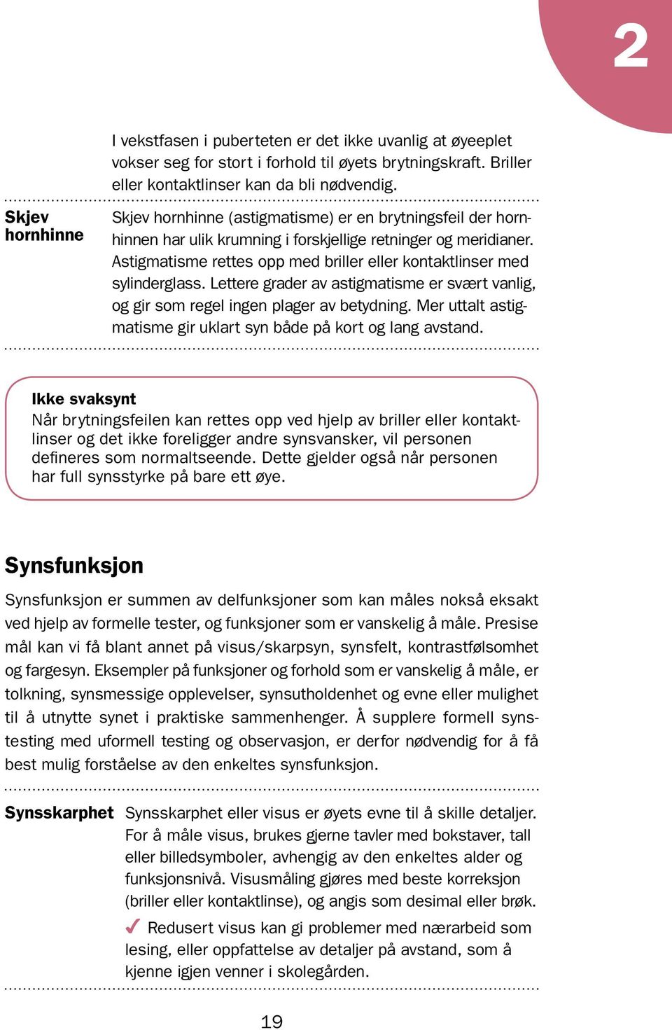 Lettere grader av astigmatisme er svært vanlig, og gir som regel ingen plager av betydning. Mer uttalt astigmatisme gir uklart syn både på kort og lang avstand.