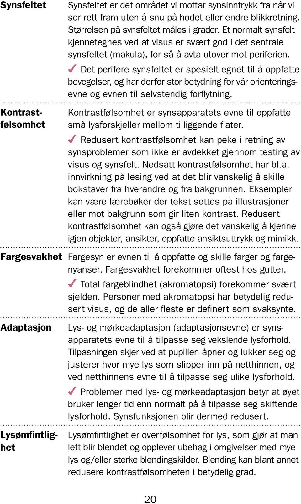 4 Det perifere synsfeltet er spesielt egnet til å oppfatte bevegelser, og har derfor stor betydning for vår orienteringsevne og evnen til selvstendig forflytning.