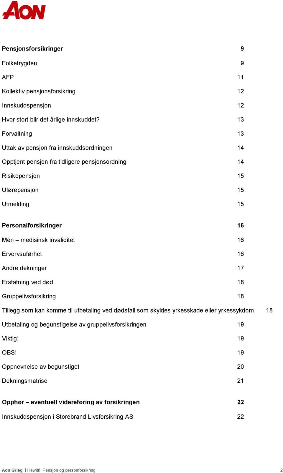 invaliditet 16 Ervervsuførhet 16 Andre dekninger 17 Erstatning ved død 18 Gruppelivsforsikring 18 Tillegg som kan komme til utbetaling ved dødsfall som skyldes yrkesskade eller yrkessykdom 18