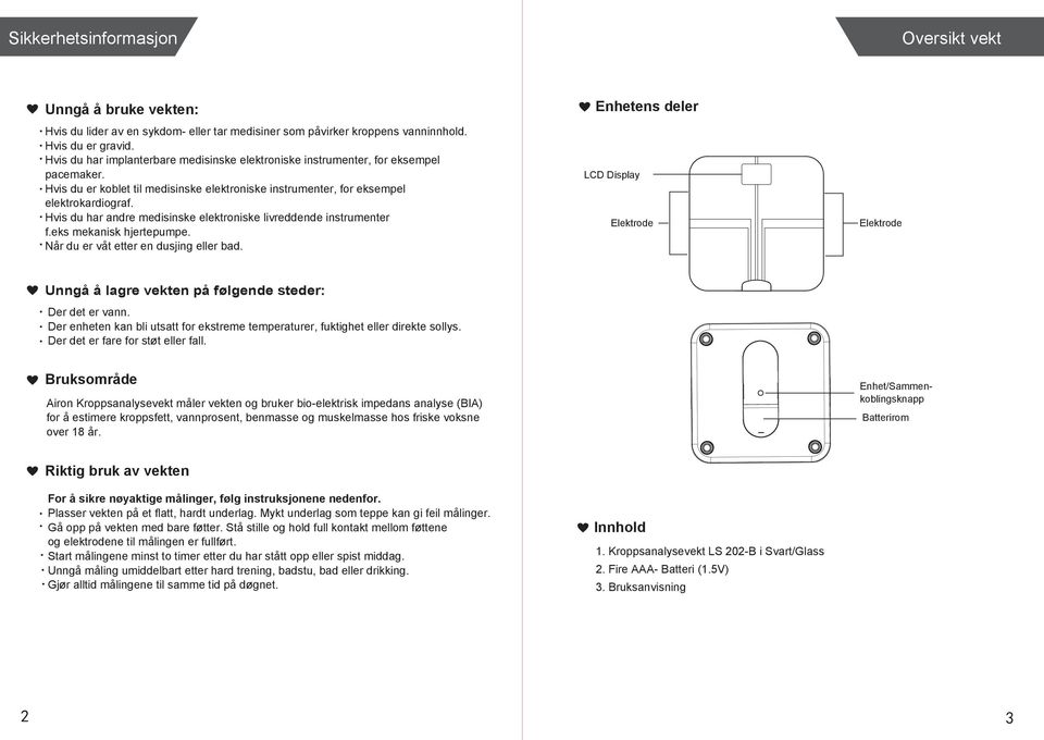 Hvis du har andre medisinske elektroniske livreddende instrumenter f.eks mekanisk hjertepumpe. Når du er våt etter en dusjing eller bad.