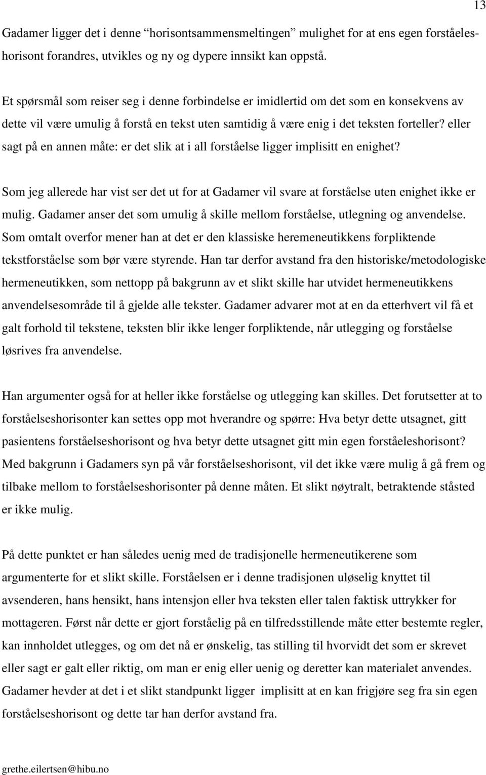 eller sagt på en annen måte: er det slik at i all forståelse ligger implisitt en enighet? Som jeg allerede har vist ser det ut for at Gadamer vil svare at forståelse uten enighet ikke er mulig.