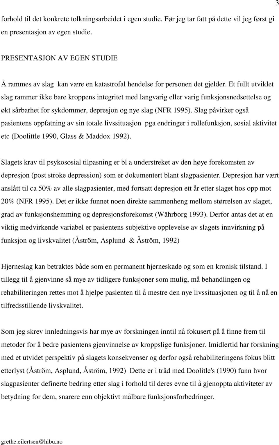 Et fullt utviklet slag rammer ikke bare kroppens integritet med langvarig eller varig funksjonsnedsettelse og økt sårbarhet for sykdommer, depresjon og nye slag (NFR 1995).