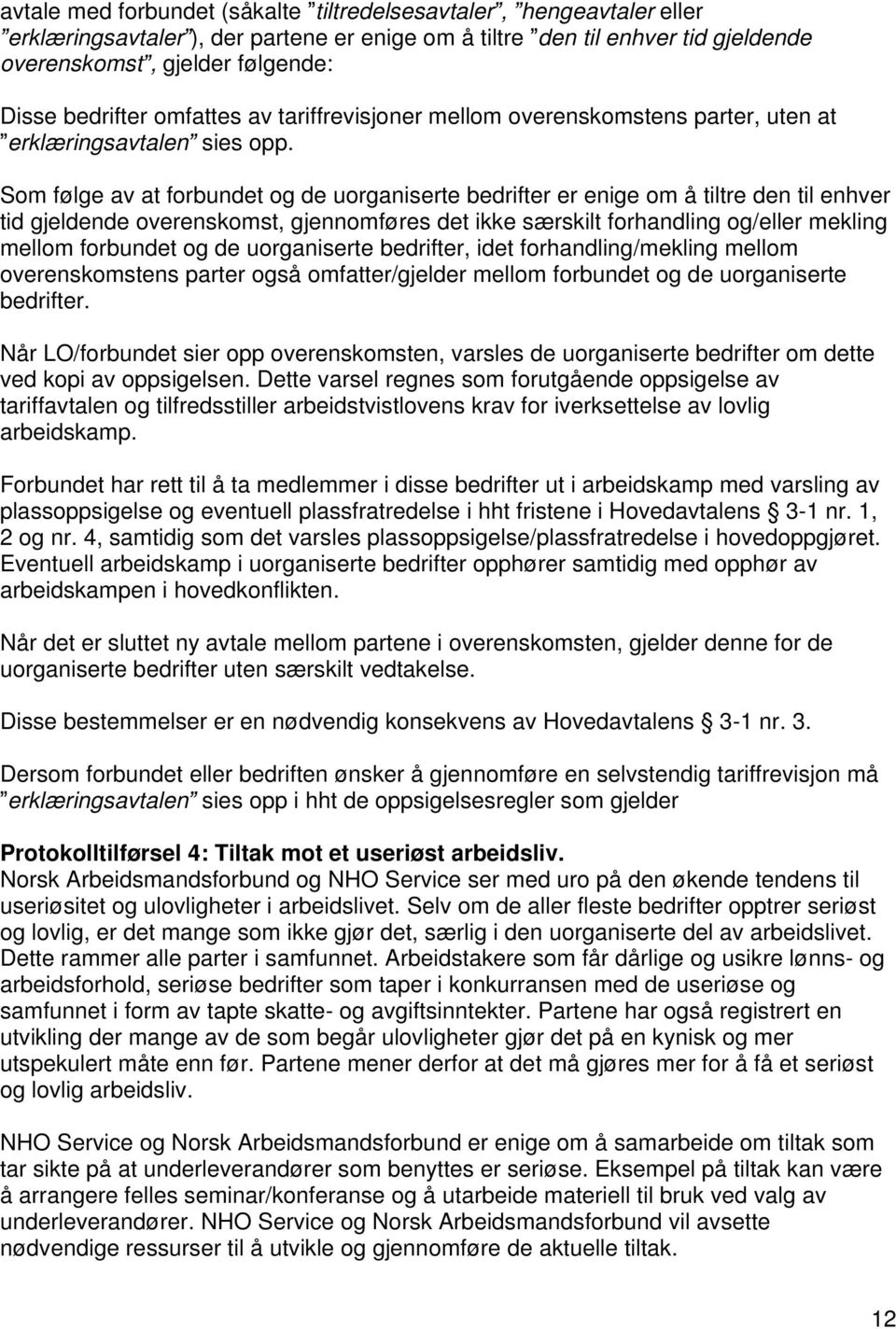 Som følge av at forbundet og de uorganiserte bedrifter er enige om å tiltre den til enhver tid gjeldende overenskomst, gjennomføres det ikke særskilt forhandling og/eller mekling mellom forbundet og