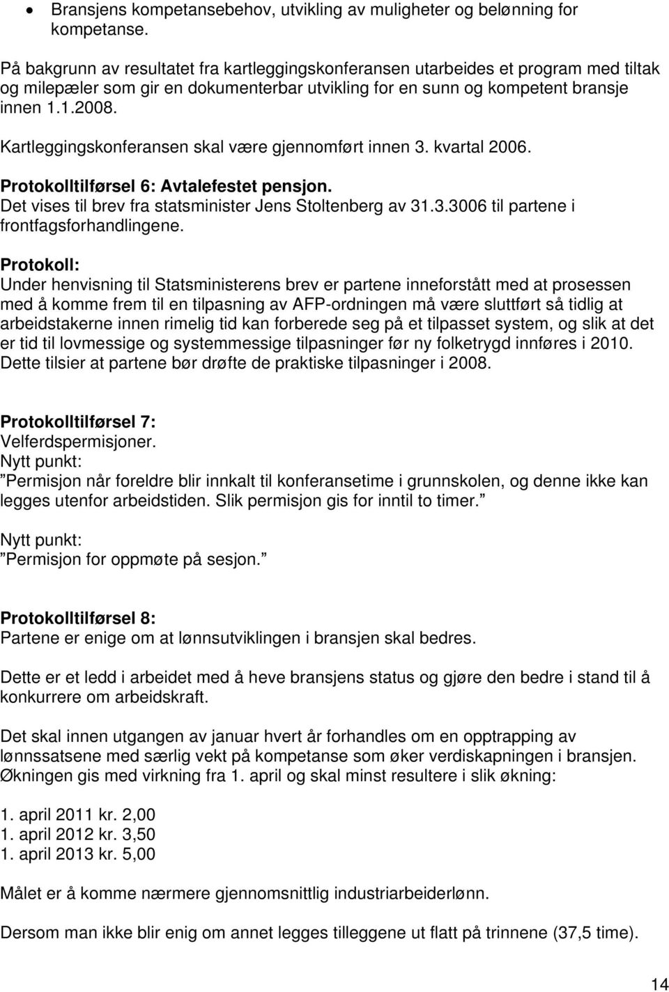 Kartleggingskonferansen skal være gjennomført innen 3. kvartal 2006. Protokolltilførsel 6: Avtalefestet pensjon. Det vises til brev fra statsminister Jens Stoltenberg av 31.3.3006 til partene i frontfagsforhandlingene.