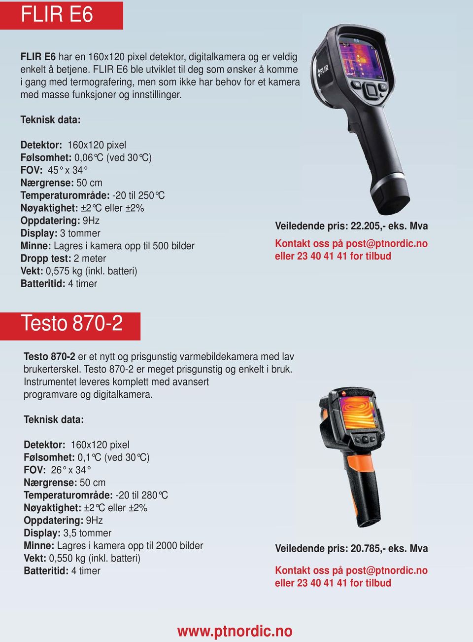 Detektor: 160x120 pixel Følsomhet: 0,06 C (ved 30 C) FOV: 45 x 34 Temperaturområde: -20 til 250 C Oppdatering: 9Hz Display: 3 tommer Minne: Lagres i kamera opp til 500 bilder Dropp test: 2 meter