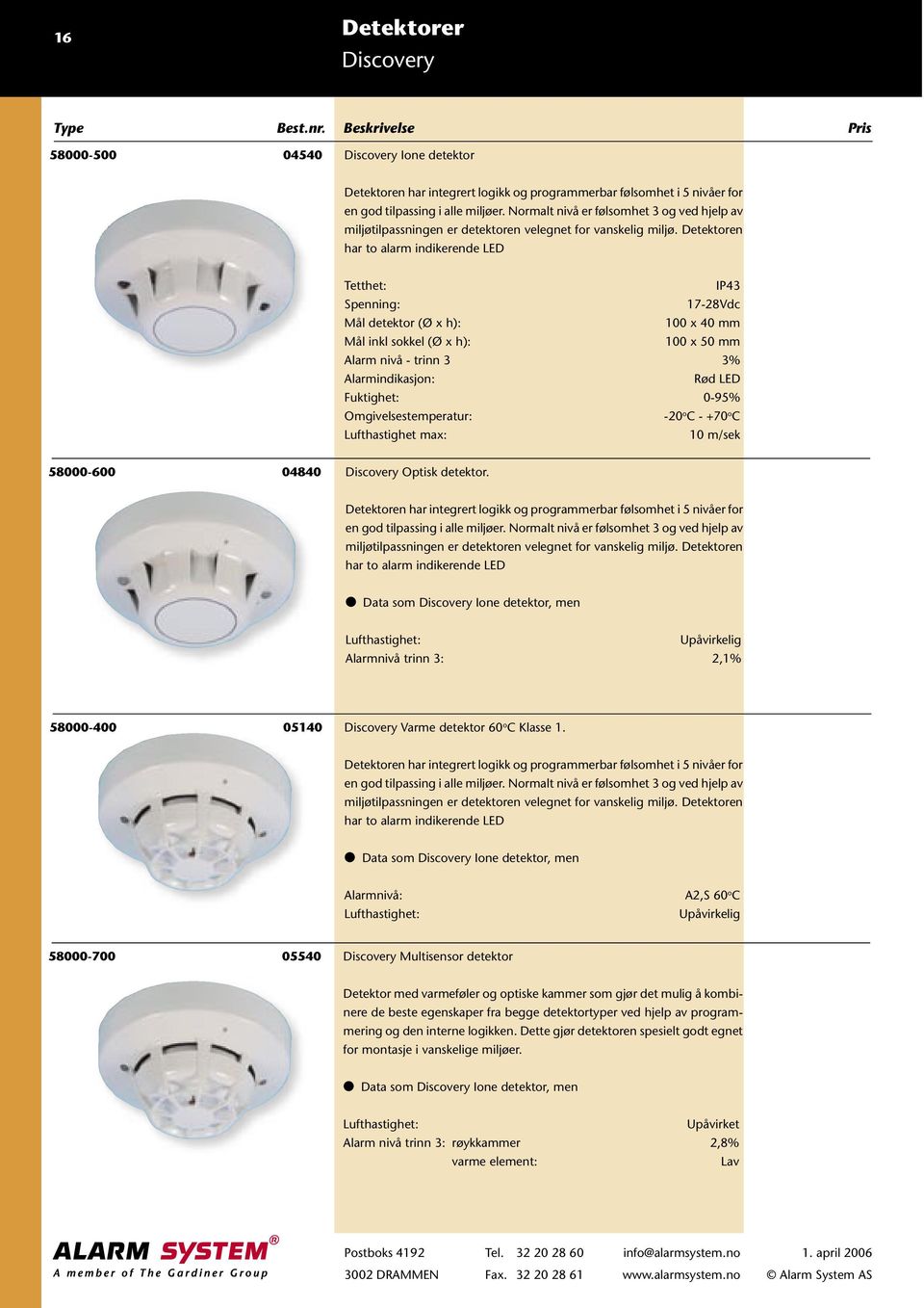 Detektoren har to alarm indikerende LED Tetthet: IP43 17-28Vdc Mål detektor (Ø x h): 100 x 40 mm Mål inkl sokkel (Ø x h): 100 x 50 mm Alarm nivå - trinn 3 3% Alarmindikasjon: Rød LED Fuktighet: 0-95%