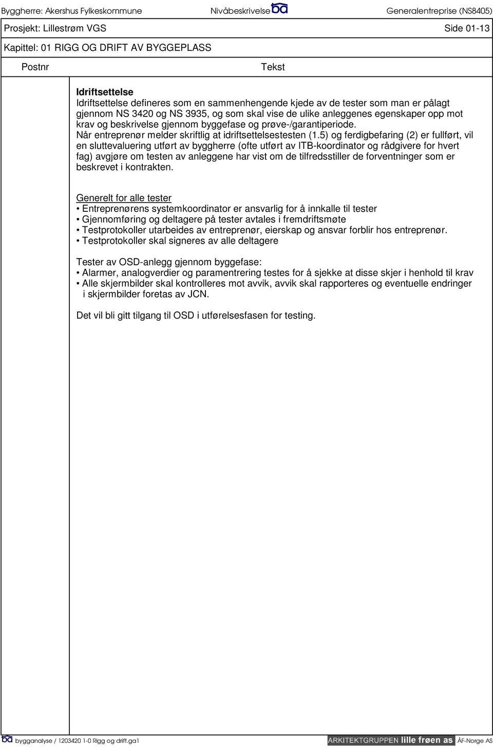 5) og ferdigbefaring (2) er fullført, vil en sluttevaluering utført av byggherre (ofte utført av ITB-koordinator og rådgivere for hvert fag) avgjøre om testen av anleggene har vist om de