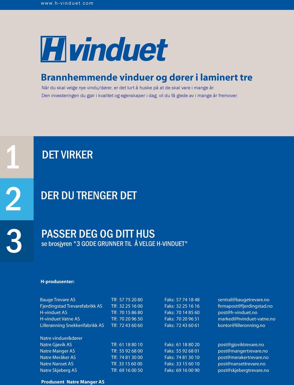 1 DET VIRKER 2 3 DER DU TRENGER DET PASSER DEG OG DITT HUS se brosjyren "3 GODE GRUNNER TIL Å VELGE H-VINDUET" H-produsenter: Bauge Trevare AS Tlf: 57 75 20 80 Faks: 57 74 18 48 sentral@baugetrevare.