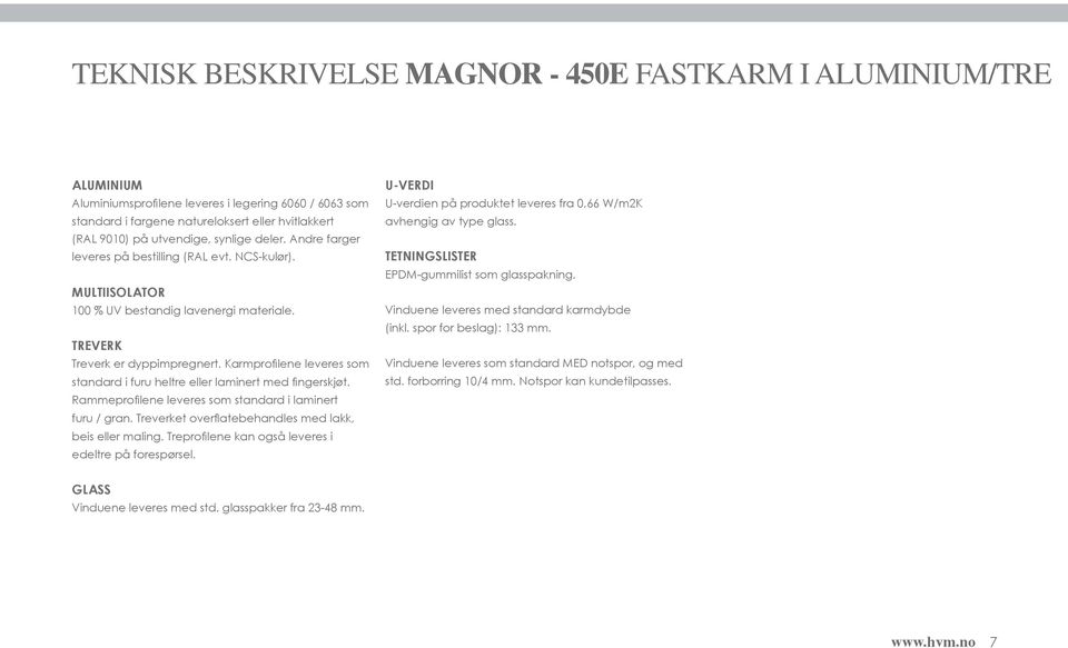 Karmprofilene leveres som standard i furu heltre eller laminert med fingerskjøt. Rammeprofilene leveres som standard i laminert furu / gran. Treverket overflatebehandles med lakk, beis eller maling.