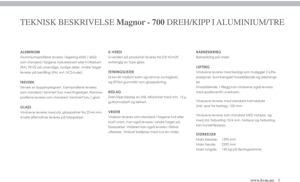 Rammeprofilene leveres som standard i laminert furu / gran. GLASS Vinduene leveres med std. glasspakker fra 23-44 mm. Andre alternativer leveres på forespørsel.