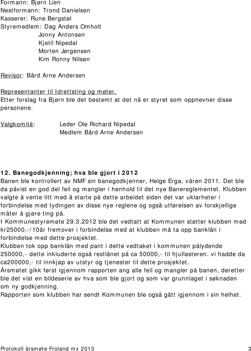 Banegodkjenning; hva ble gjort i 2012 Banen ble kontrollert av NMF sin banegodkjenner, Helge Erga, våren 2011. Det ble da påvist en god del feil og mangler i henhold til det nye Banereglementet.