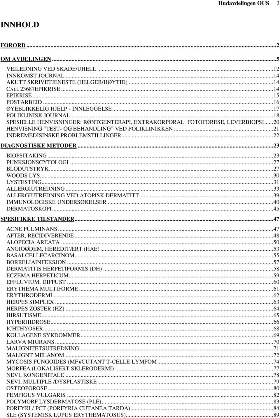 .. 20 HENVISNING TEST- OG BEHANDLING VED POLIKLINIKKEN... 21 INDREMEDISINSKE PROBLEMSTILLINGER... 22 DIAGNOSTISKE METODER... 23 BIOPSITAKING... 23 PUNKSJONSCYTOLOGI... 27 BLODUTSTRYK... 27 WOODS LYS.