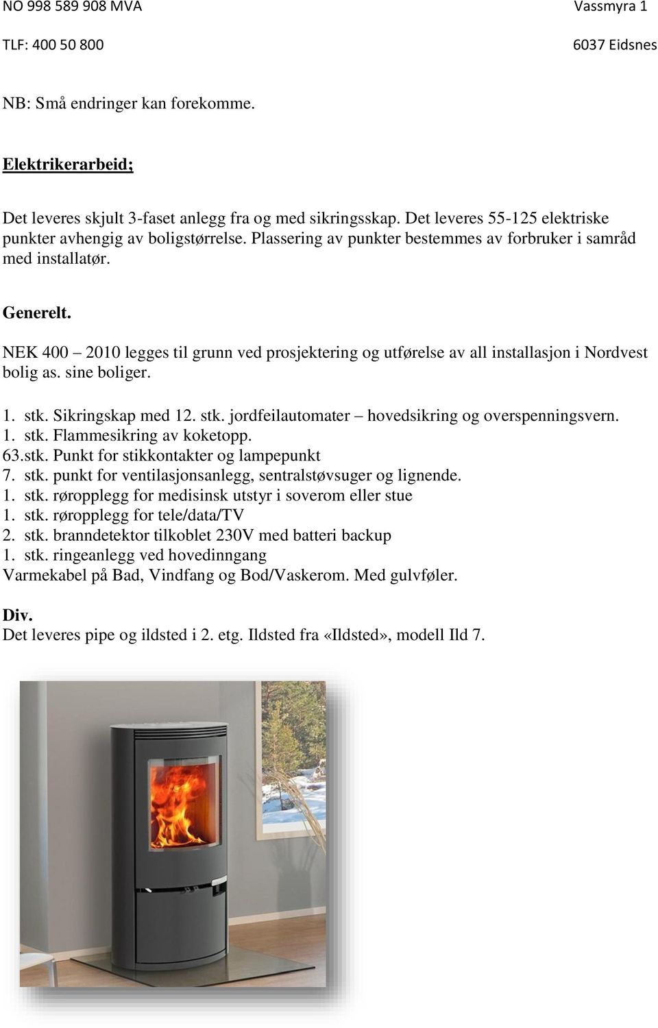 stk. Sikringskap med 12. stk. jordfeilautomater hovedsikring og overspenningsvern. 1. stk. Flammesikring av koketopp. 63.stk. Punkt for stikkontakter og lampepunkt 7. stk. punkt for ventilasjonsanlegg, sentralstøvsuger og lignende.