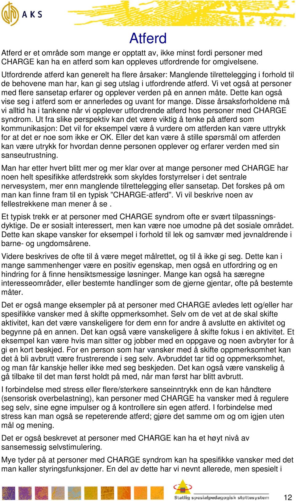 Vi vet også at personer med flere sansetap erfarer og opplever verden på en annen måte. Dette kan også vise seg i atferd som er annerledes og uvant for mange.