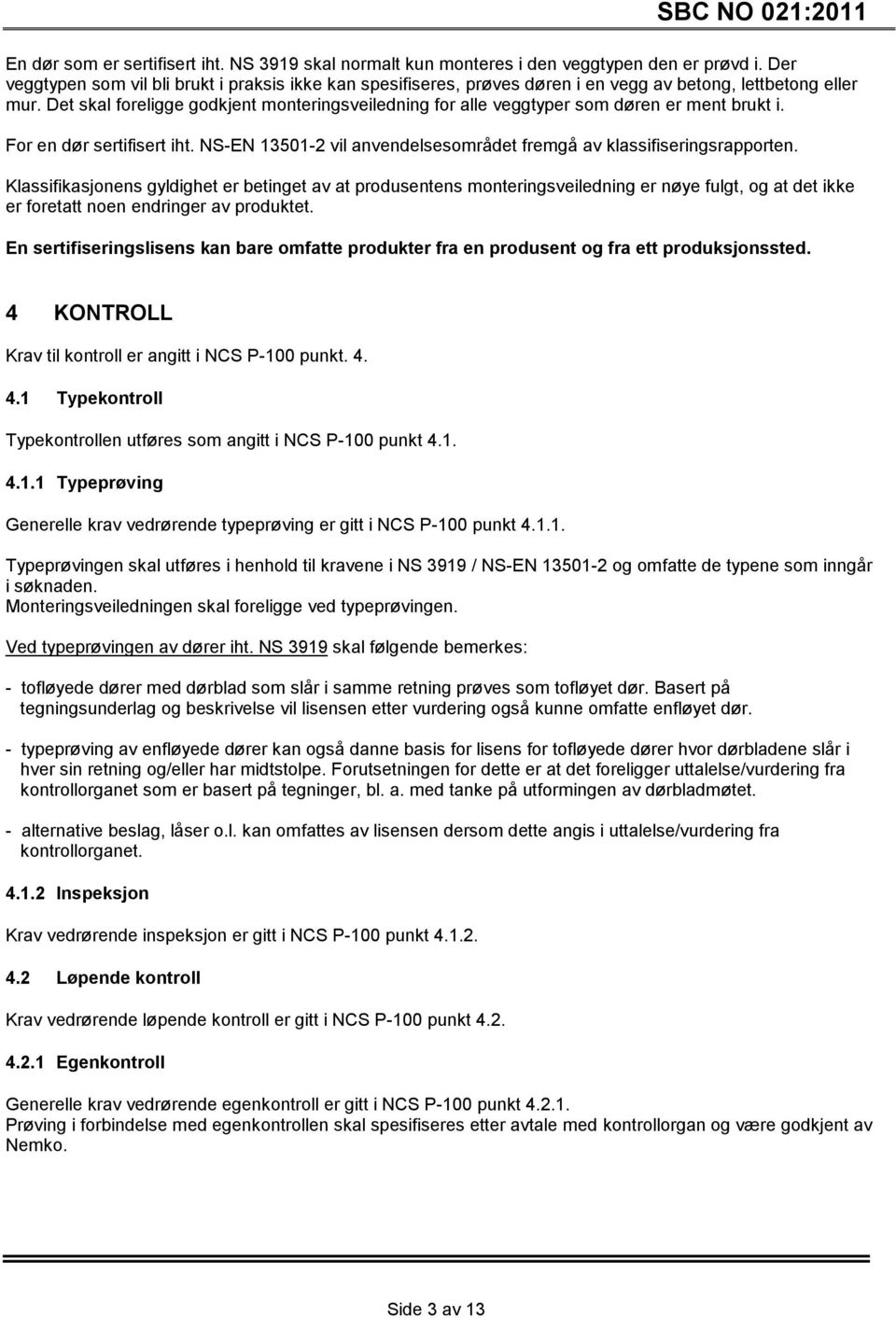 Det skal foreligge godkjent monteringsveiledning for alle veggtyper som døren er ment brukt i. For en dør sertifisert iht. NS-EN 13501-2 vil anvendelsesområdet fremgå av klassifiseringsrapporten.