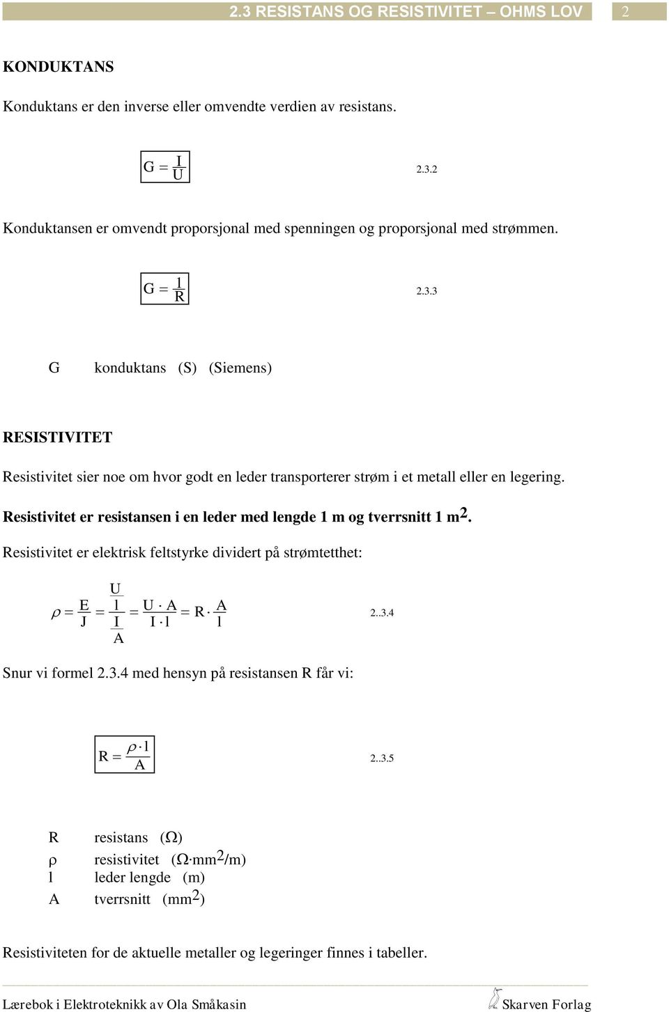 3 G konduktans (S) (Siemens) RESISTIVITET Resistivitet sier noe om hvor godt en leder transporterer strøm i et metall eller en legering.
