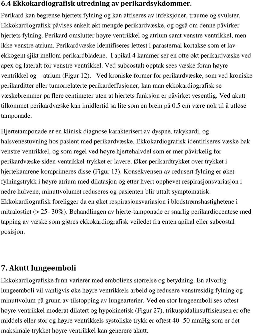 Perikardvæske identifiseres lettest i parasternal kortakse som et lavekkogent sjikt mellom perikardbladene. I apikal 4 kammer ser en ofte økt perikardvæske ved apex og lateralt for venstre ventrikkel.