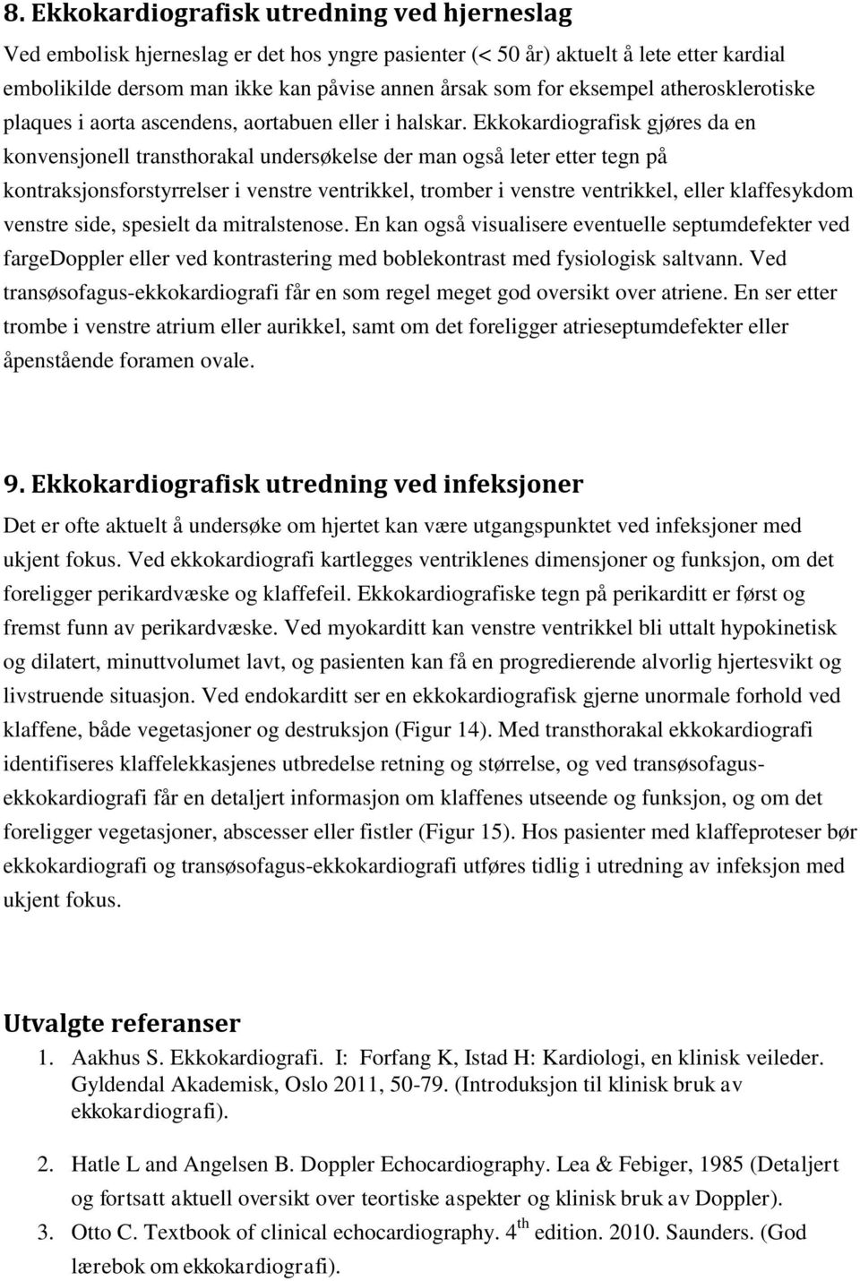 Ekkokardiografisk gjøres da en konvensjonell transthorakal undersøkelse der man også leter etter tegn på kontraksjonsforstyrrelser i venstre ventrikkel, tromber i venstre ventrikkel, eller